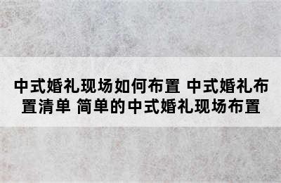 中式婚礼现场如何布置 中式婚礼布置清单 简单的中式婚礼现场布置